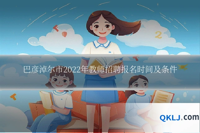 巴彦淖尔市2022年教师招聘报名时间及条件