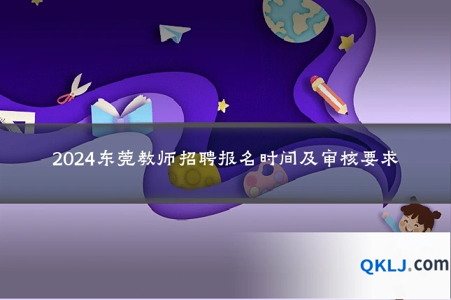 2024东莞教师招聘报名时间及审核要求