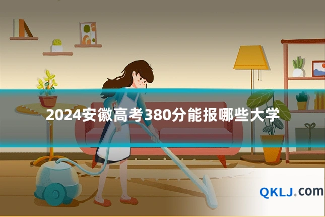 2024安徽高考380分能报哪些大学