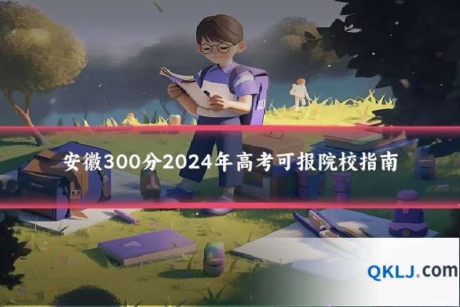 安徽300分2024年高考可报院校指南