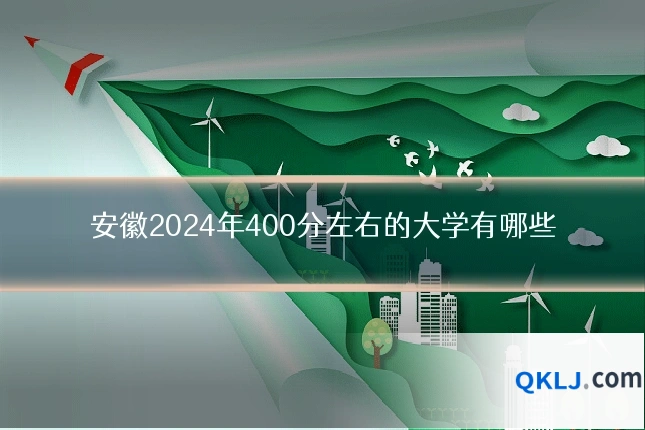安徽2024年400分左右的大学有哪些