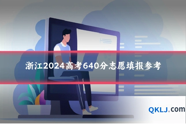 浙江2024高考640分志愿填报参考