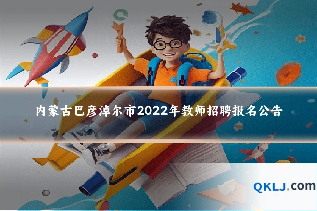 内蒙古巴彦淖尔市2022年教师招聘报名公告