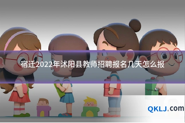 宿迁2022年沭阳县教师招聘报名几天怎么报