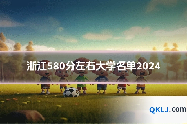 浙江580分左右大学名单2024