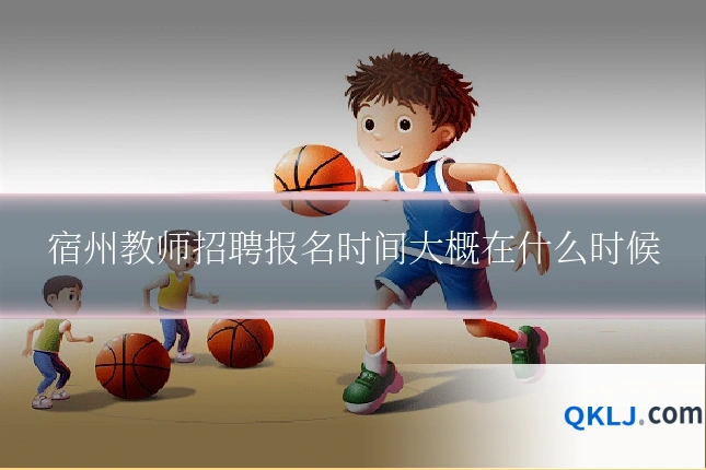 宿州教师招聘报名时间大概在什么时候