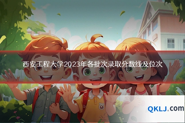 西安工程大学2023年各批次录取分数线及位次