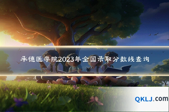 承德医学院2023年全国录取分数线查询