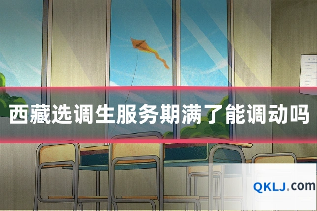 西藏选调生服务期满了能调动吗