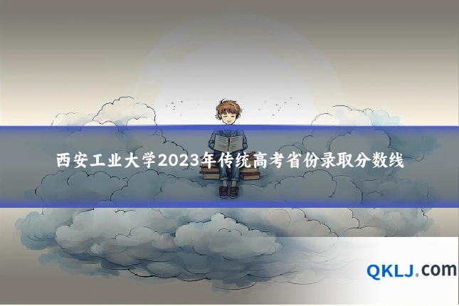西安工业大学2023年传统高考省份录取分数线