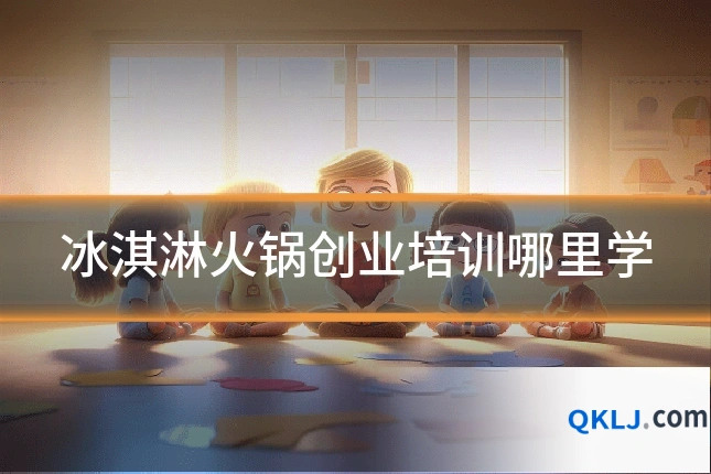 冰淇淋火锅创业培训哪里学