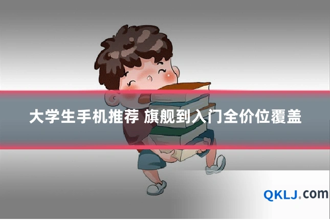 大学生手机推荐 旗舰到入门全价位覆盖