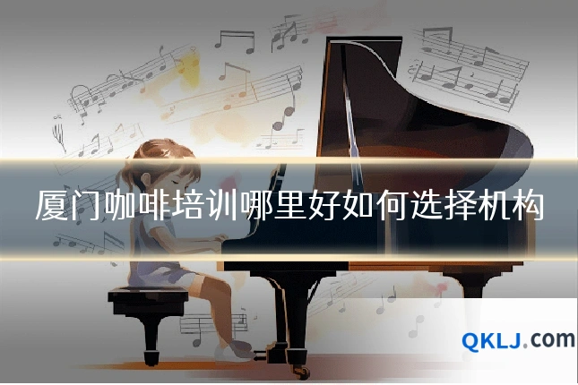 厦门咖啡培训哪里好如何选择机构