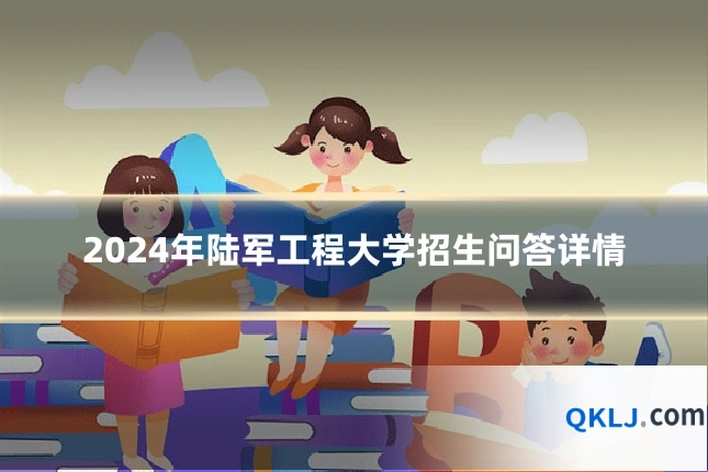 2024年陆军工程大学招生问答详情