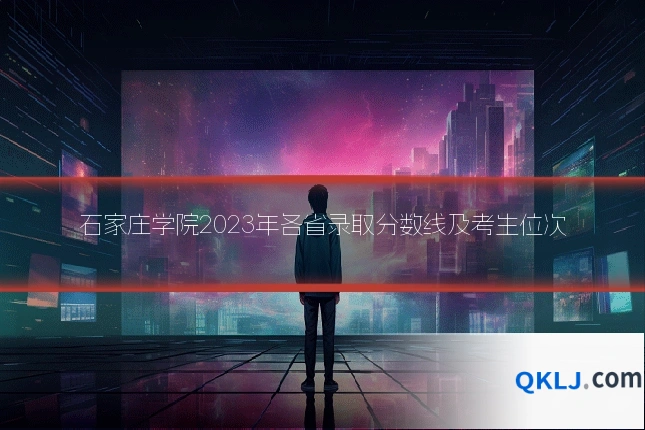 石家庄学院2023年各省录取分数线及考生位次