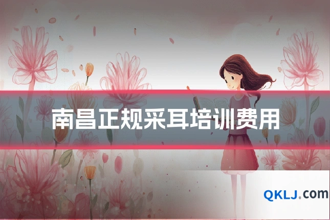 南昌正规采耳培训费用