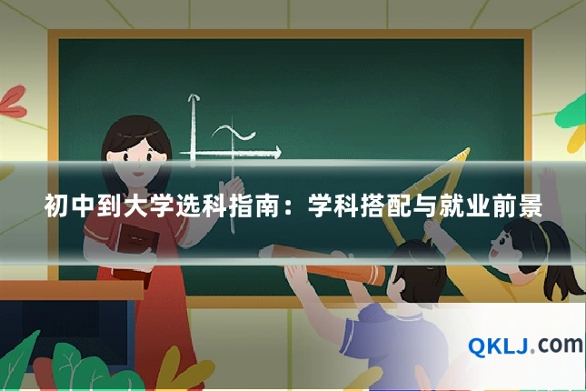初中到大学选科指南：学科搭配与就业前景