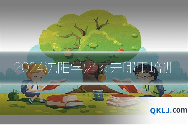 2024沈阳学烤肉去哪里培训