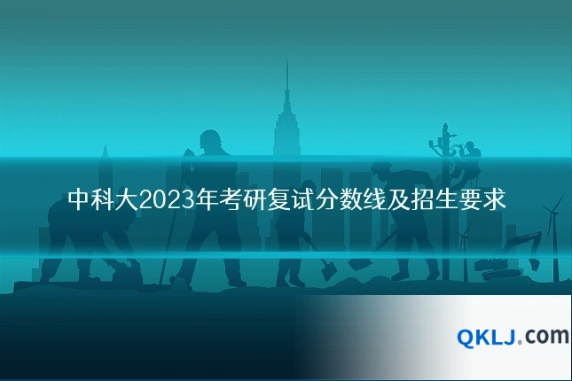 中科大2023年考研复试分数线及招生要求