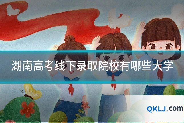 湖南高考线下录取院校有哪些大学