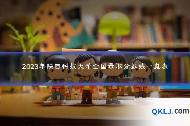 2023年陕西科技大学全国录取分数线一览表