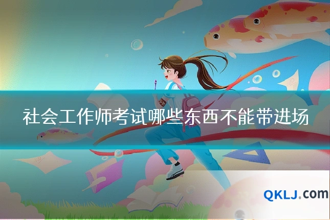 社会工作师考试哪些东西不能带进场
