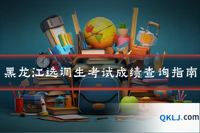 黑龙江选调生考试成绩查询指南