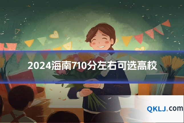 2024海南710分左右可选高校