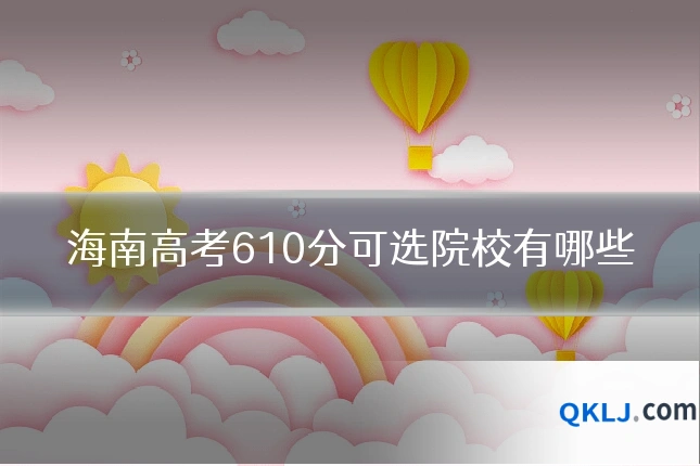 海南高考610分可选院校有哪些