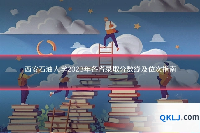 西安石油大学2023年各省录取分数线及位次指南