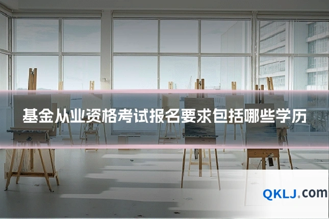 基金从业资格考试报名要求包括哪些学历