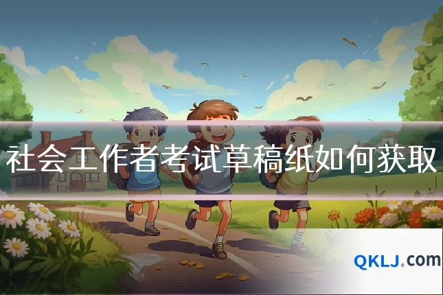 社会工作者考试草稿纸如何获取