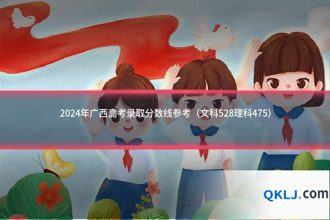 2024年广西高考录取分数线参考（文科528理科475）