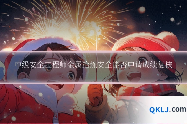 中级安全工程师金属冶炼安全能否申请成绩复核