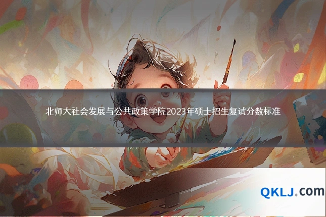 北师大社会发展与公共政策学院2023年硕士招生复试分数标准