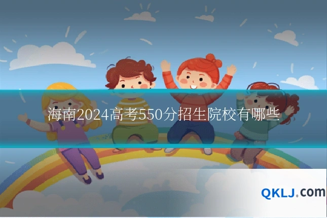 海南2024高考550分招生院校有哪些