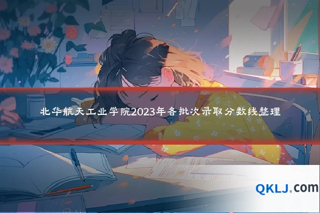 北华航天工业学院2023年各批次录取分数线整理