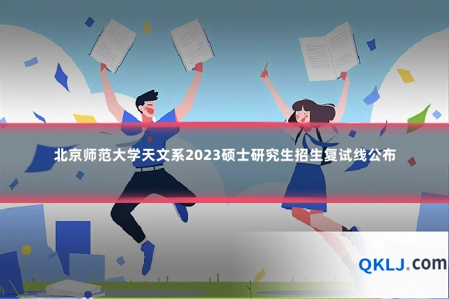 北京师范大学天文系2023硕士研究生招生复试线公布
