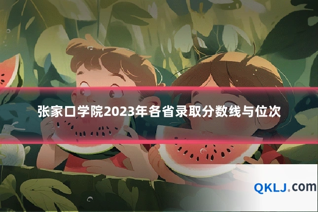 张家口学院2023年各省录取分数线与位次