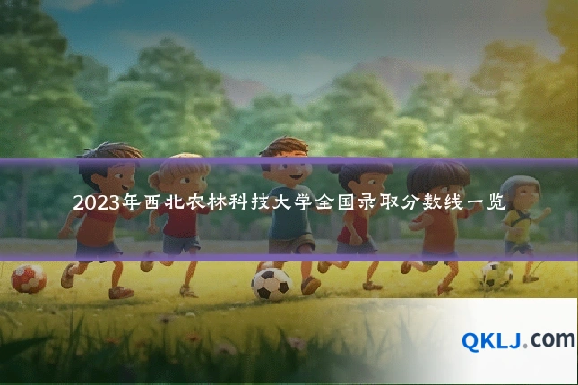 2023年西北农林科技大学全国录取分数线一览
