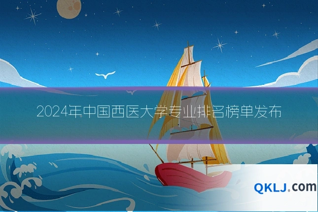 2024年中国西医大学专业排名榜单发布