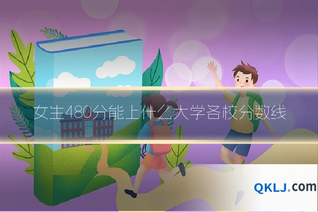 女生480分能上什么大学各校分数线