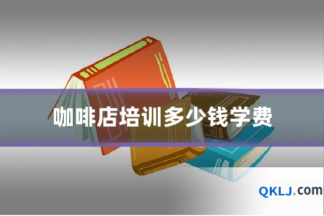 咖啡店培训多少钱学费