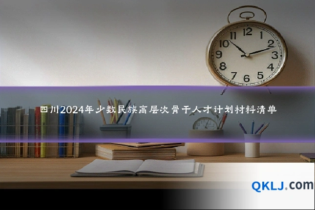 四川2024年少数民族高层次骨干人才计划材料清单