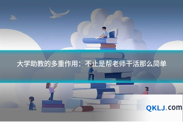 大学助教的多重作用：不止是帮老师干活那么简单