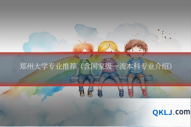 郑州大学专业推荐（含国家级一流本科专业介绍）