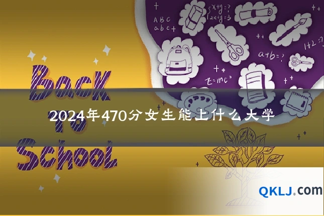 2024年470分女生能上什么大学