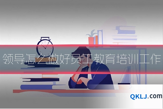 领导怎么做好员工教育培训工作