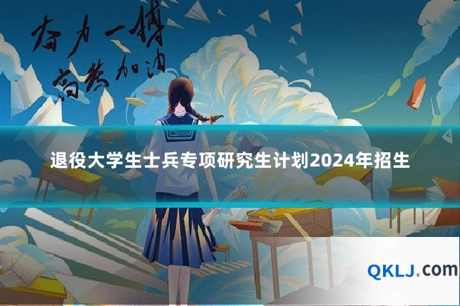 退役大学生士兵专项研究生计划2024年招生