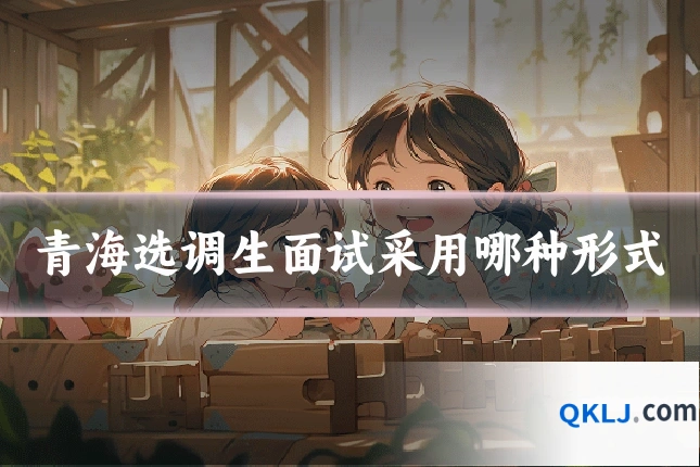 青海选调生面试采用哪种形式